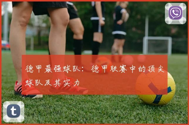 德甲最强球队:德甲联赛中的顶尖球队及其实力