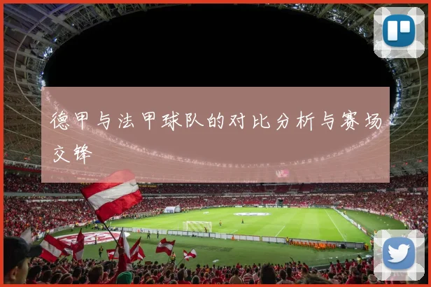 德甲与法甲球队的对比分析与赛场交锋