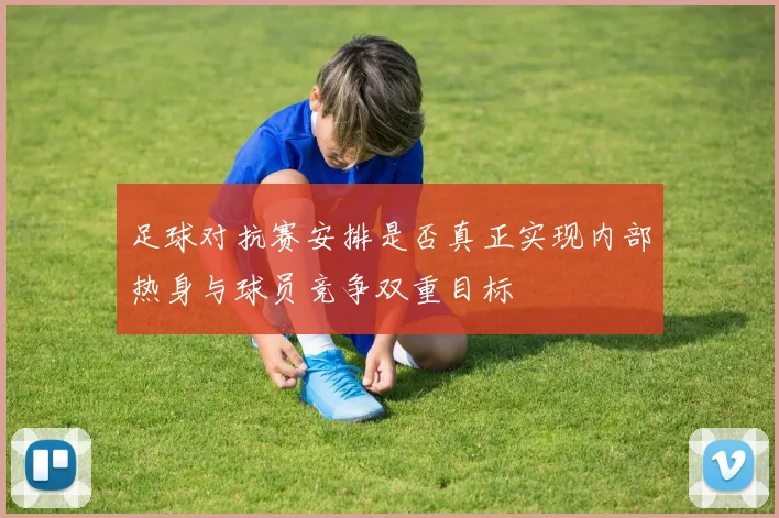 足球对抗赛安排是否真正实现内部热身与球员竞争双重目标
