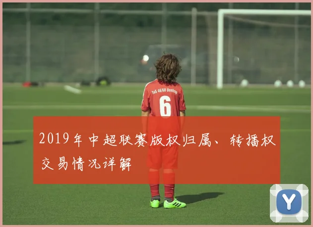 2019年中超联赛版权归属、转播权交易情况详解