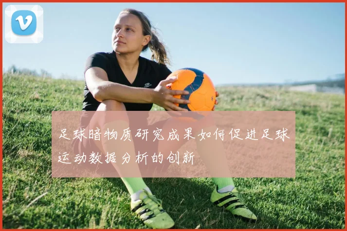 足球暗物质研究成果如何促进足球运动数据分析的创新