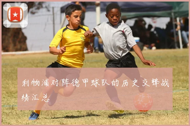 利物浦对阵德甲球队的历史交锋战绩汇总