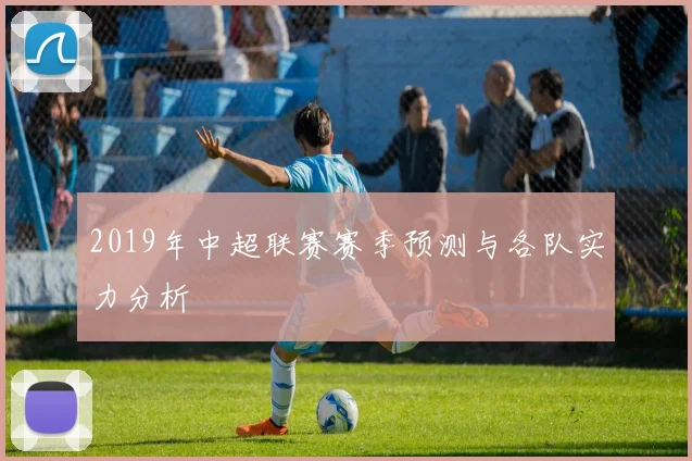 2019年中超联赛赛季预测与各队实力分析
