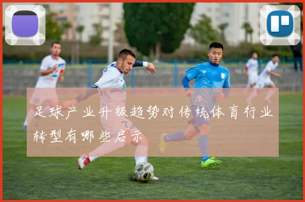 足球产业升级趋势对传统体育行业转型有哪些启示